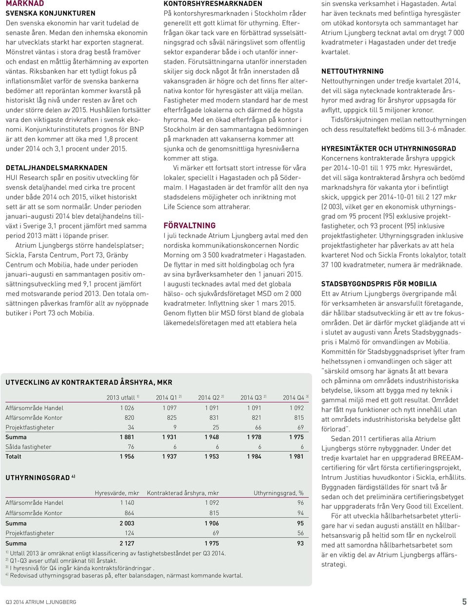 Riksbanken har ett tydligt fokus på inflationsmålet varför de svenska bankerna bedömer att reporäntan kommer kvarstå på historiskt låg nivå under resten av året och under större delen av 2015.