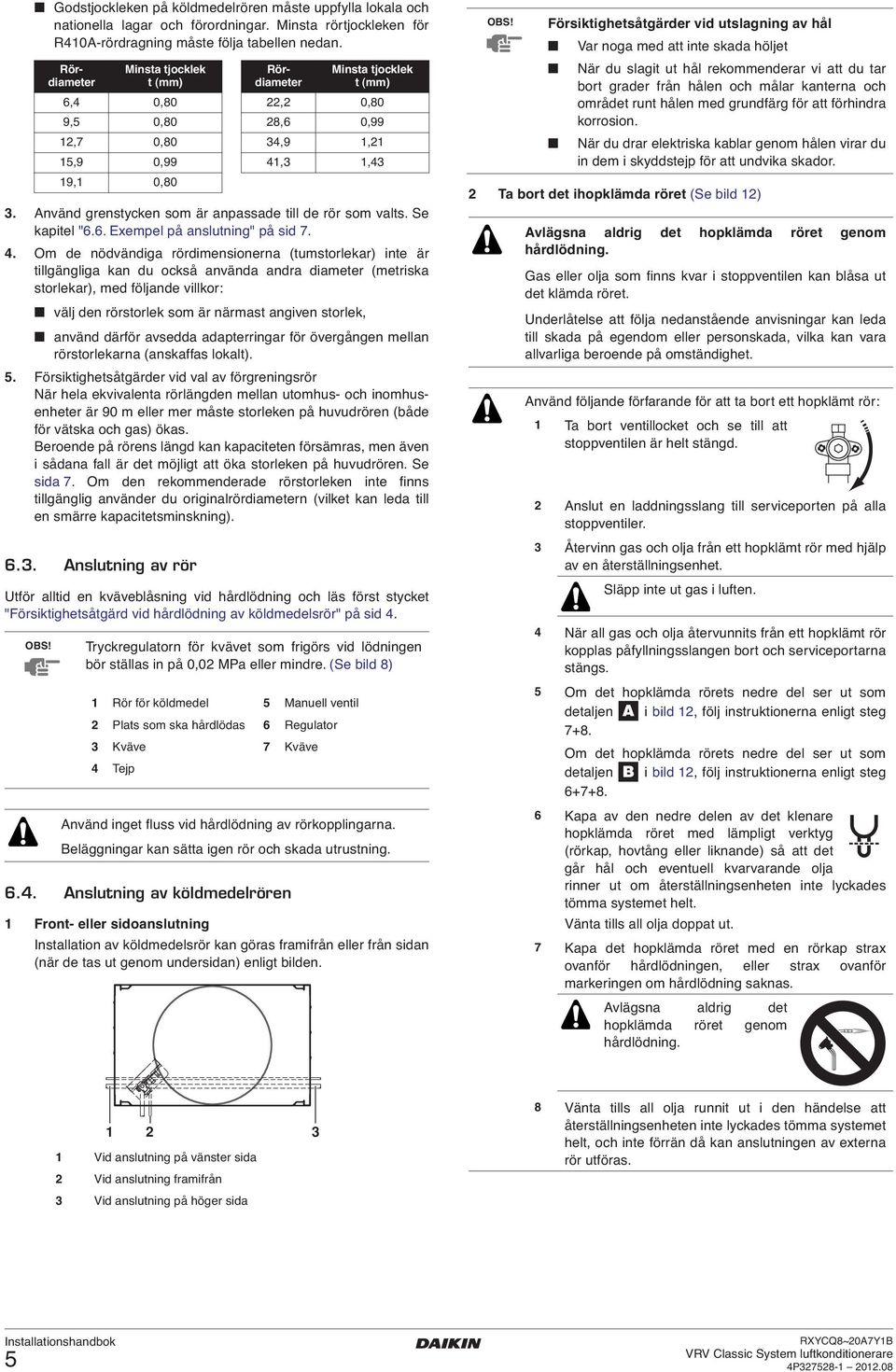 . Om de nödvändiga rördimensionerna (tumstorlekar) inte är tillgängliga kan du också använda andra diameter (metriska storlekar), med följande villkor: välj den rörstorlek som är närmast angiven