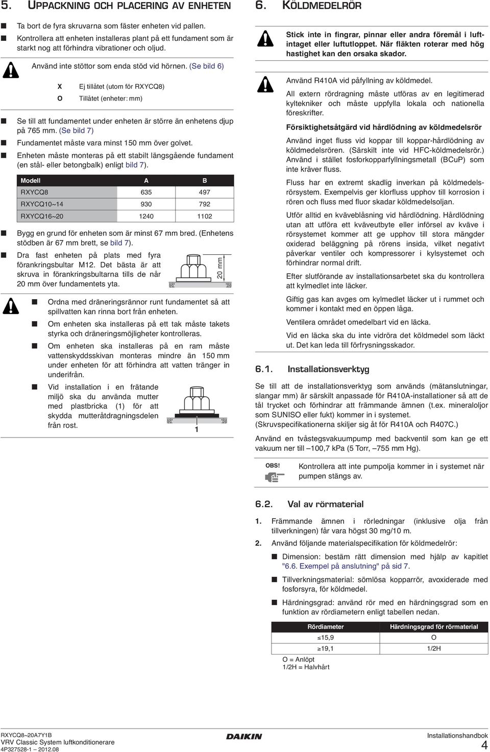 (Se bild ) Se till att fundamentet under enheten är större än enhetens djup på 7 mm. (Se bild 7) Fundamentet måste vara minst 0 mm över golvet.