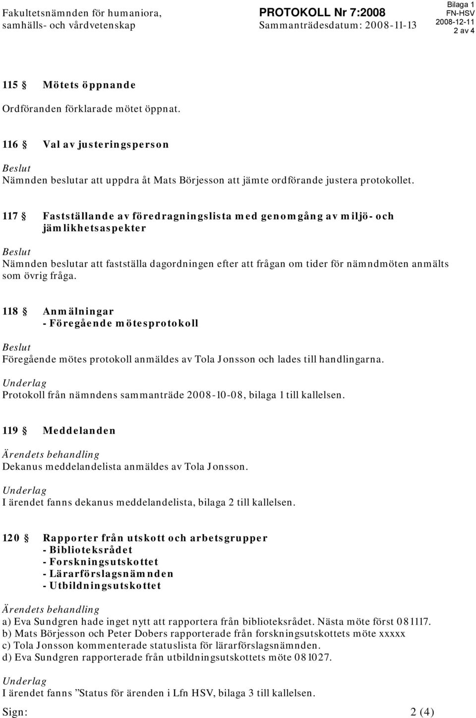 117 Fastställande av föredragningslista med genomgång av miljö- och jämlikhetsaspekter Beslut Nämnden beslutar att fastställa dagordningen efter att frågan om tider för nämndmöten anmälts som övrig