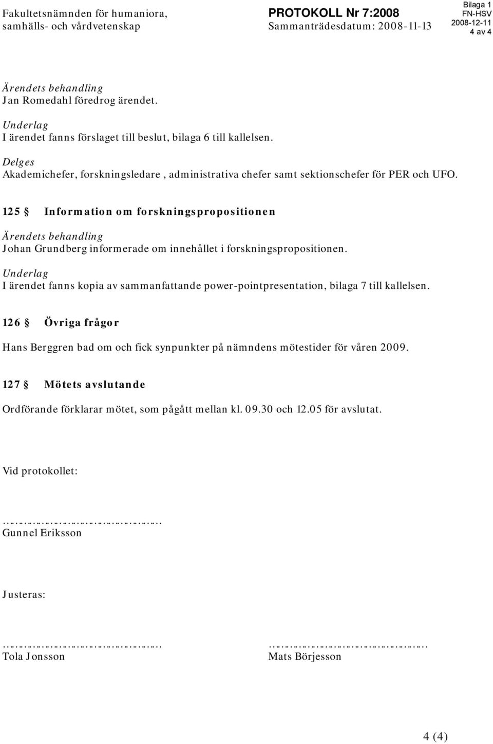 125 Information om forskningspropositionen Ärendets behandling Johan Grundberg informerade om innehållet i forskningspropositionen.