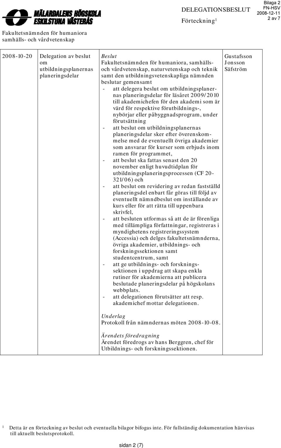 planeringsdelar för läsåret 2009/2010 till akademichefen för den akademi som är värd för respektive förutbildnings-, nybörjar eller påbyggnadsprogram, under förutsättning - att beslut om