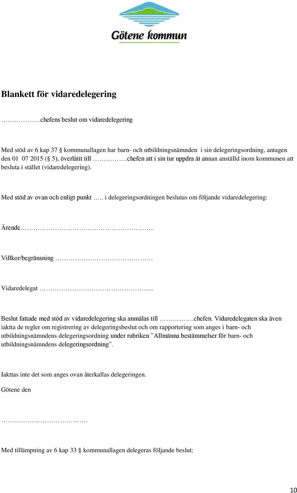 . i delegeringsordningen beslutas om följande vidaredelegering: Ärende.. Villkor/begränsning Vidaredelegat.. Beslut fattade med stöd av vidaredelegering ska anmälas till.chefen.