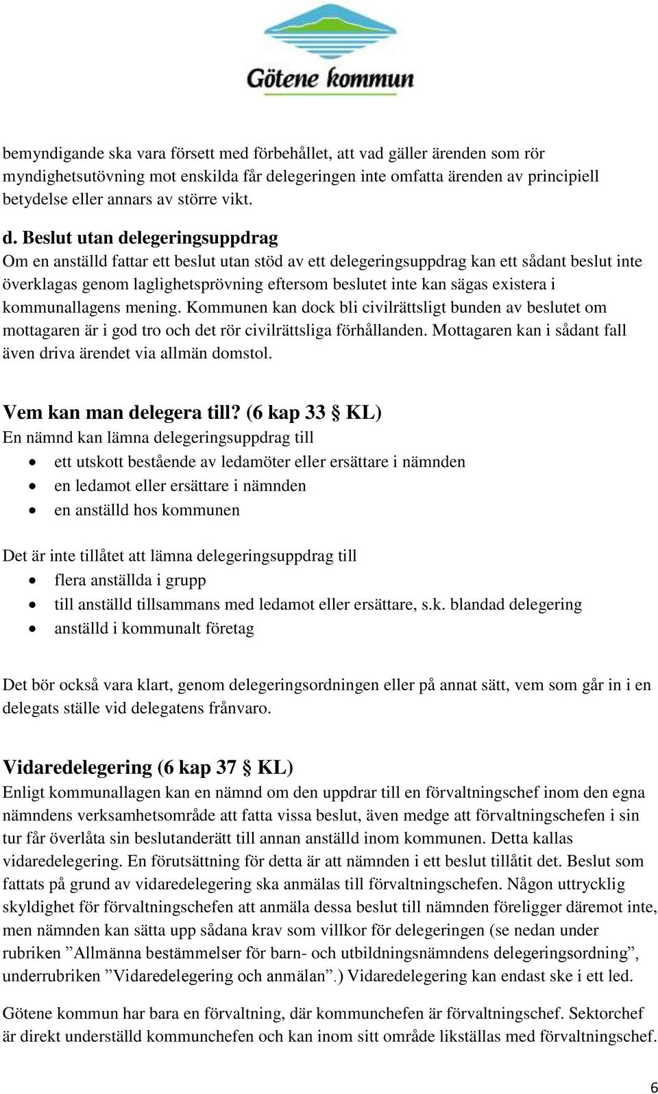 Beslut utan delegeringsuppdrag Om en anställd fattar ett beslut utan stöd av ett delegeringsuppdrag kan ett sådant beslut inte överklagas genom laglighetsprövning eftersom beslutet inte kan sägas