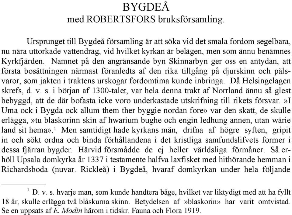 Namnet på den angränsande byn Skinnarbyn ger oss en antydan, att första bosättningen närmast föranledts af den rika tillgång på djurskinn och pälsvaror, som jakten i traktens urskogar fordomtima