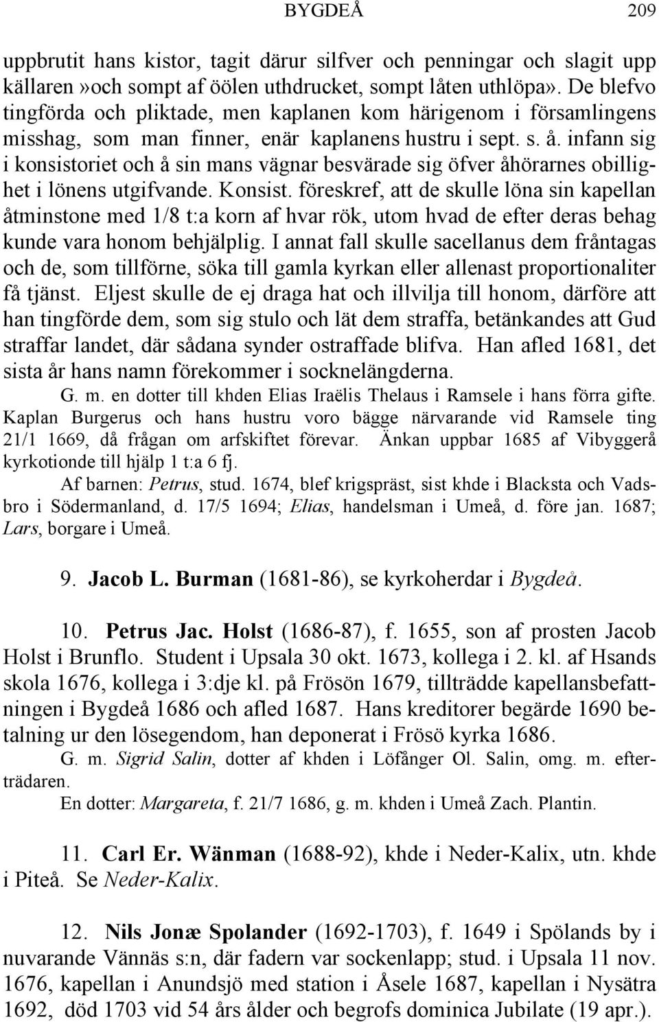 infann sig i konsistoriet och å sin mans vägnar besvärade sig öfver åhörarnes obillighet i lönens utgifvande. Konsist.