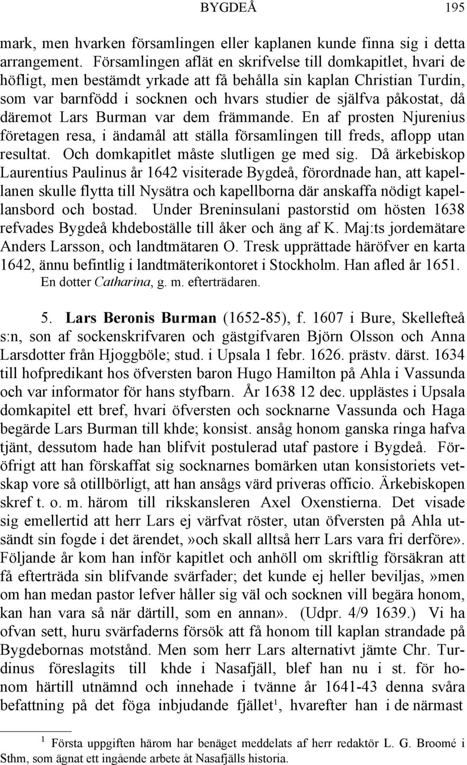 då däremot Lars Burman var dem främmande. En af prosten Njurenius företagen resa, i ändamål att ställa församlingen till freds, aflopp utan resultat. Och domkapitlet måste slutligen ge med sig.