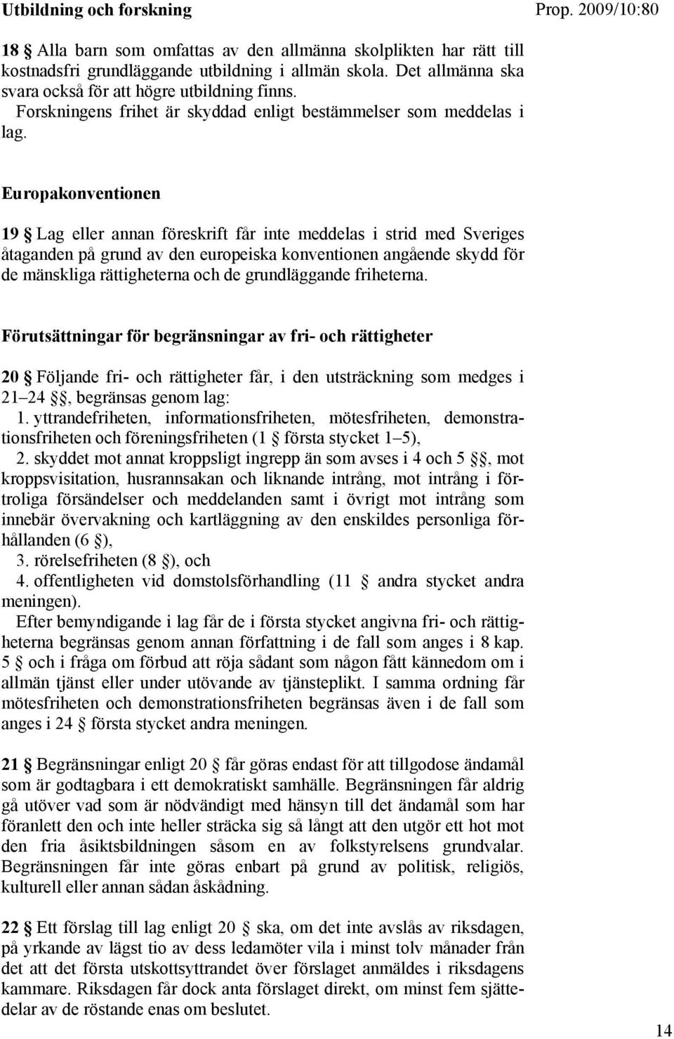 Europakonventionen 19 Lag eller annan föreskrift får inte meddelas i strid med Sveriges åtaganden på grund av den europeiska konventionen angående skydd för de mänskliga rättigheterna och de