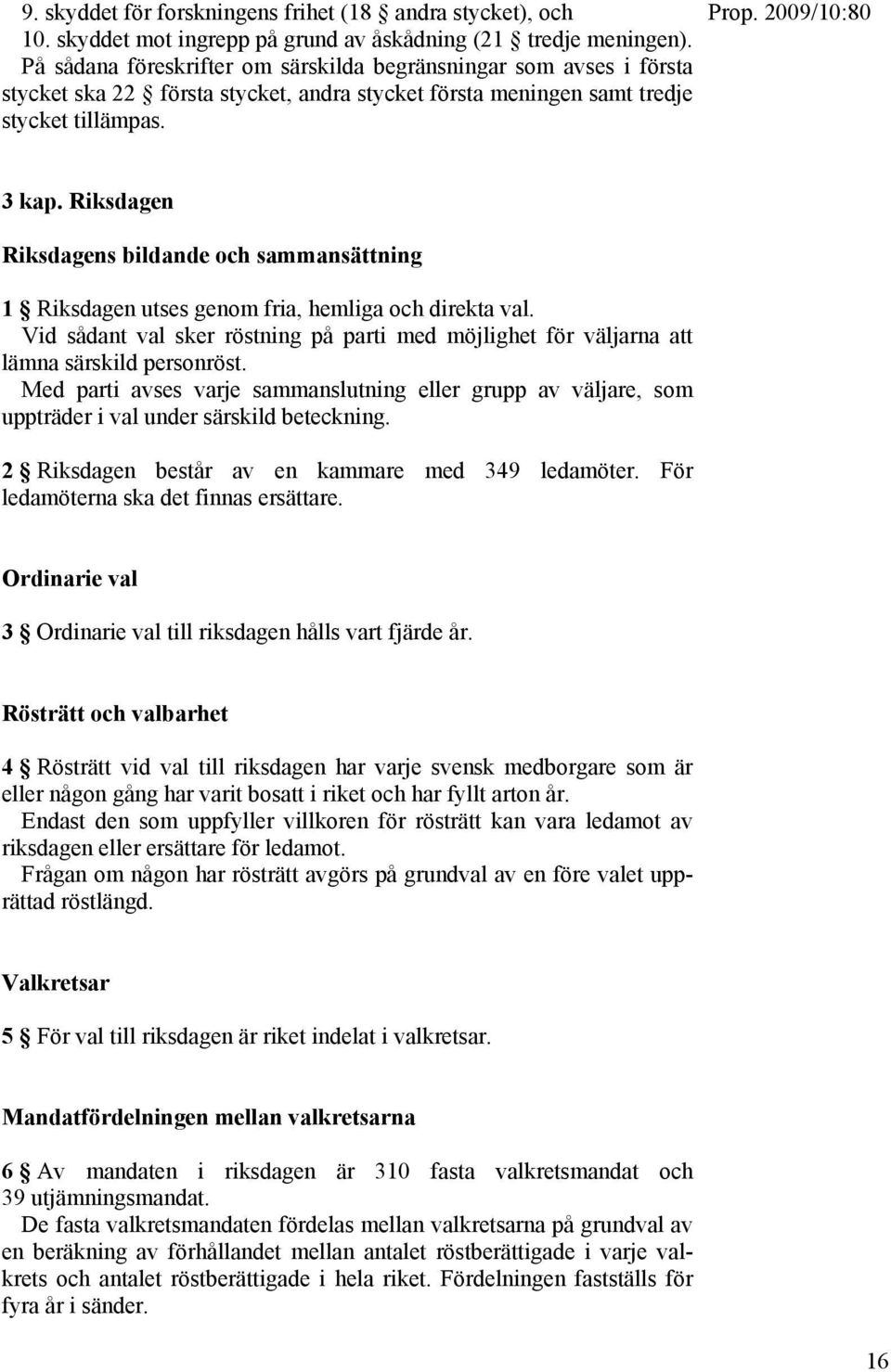 Riksdagen Riksdagens bildande och sammansättning 1 Riksdagen utses genom fria, hemliga och direkta val. Vid sådant val sker röstning på parti med möjlighet för väljarna att lämna särskild personröst.