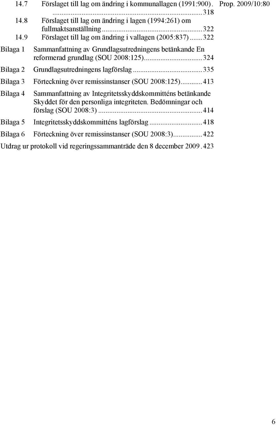 ..324 Bilaga 2 Grundlagsutredningens lagförslag...335 Bilaga 3 Förteckning över remissinstanser (SOU 2008:125).