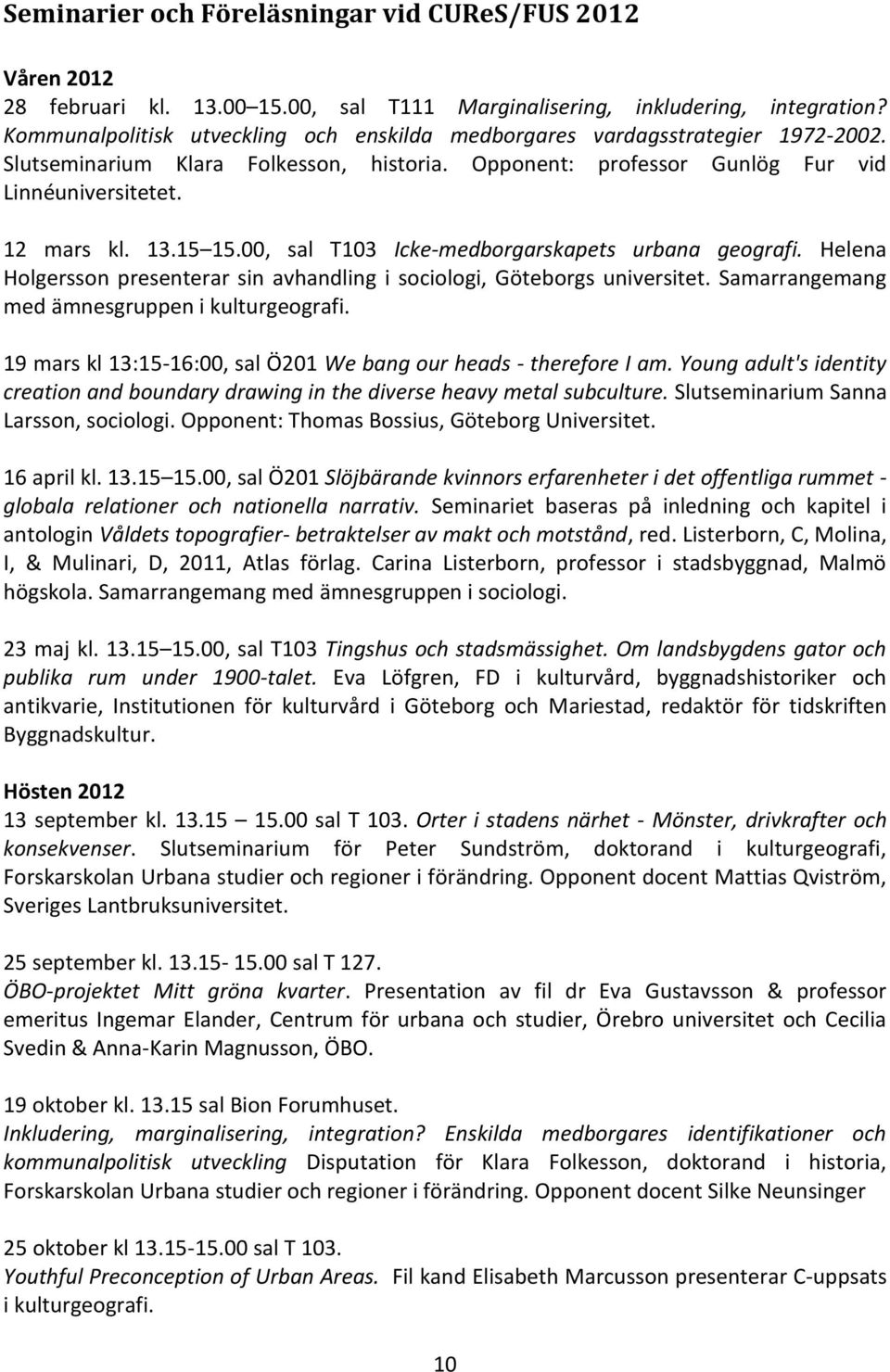 00, sal T103 Icke-medborgarskapets urbana geografi. Helena Holgersson presenterar sin avhandling i sociologi, Göteborgs universitet. Samarrangemang med ämnesgruppen i kulturgeografi.