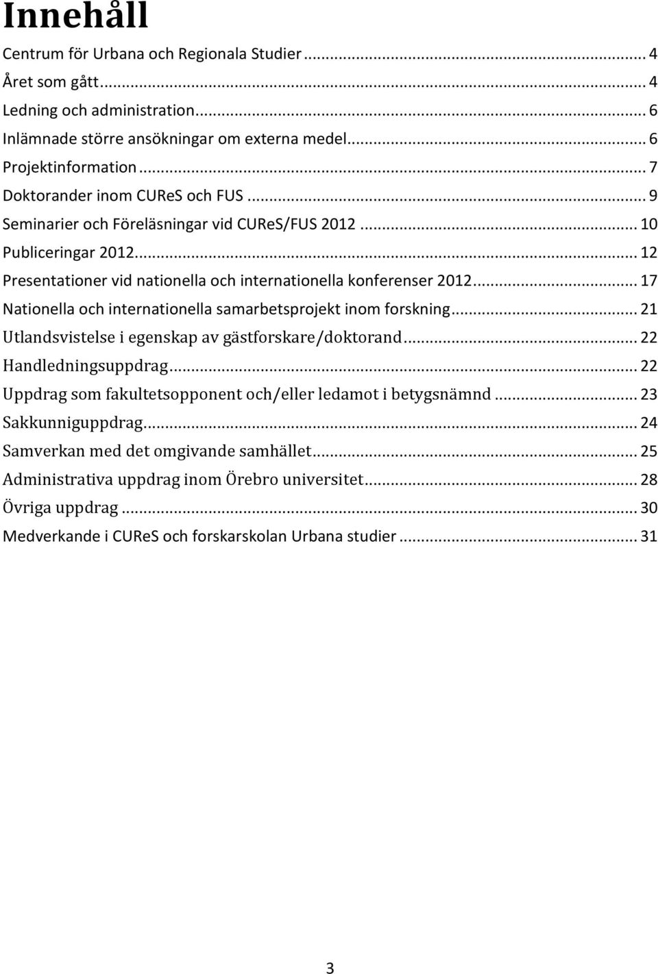 .. 17 Nationella och internationella samarbetsprojekt inom forskning... 21 Utlandsvistelse i egenskap av gästforskare/doktorand... 22 Handledningsuppdrag.