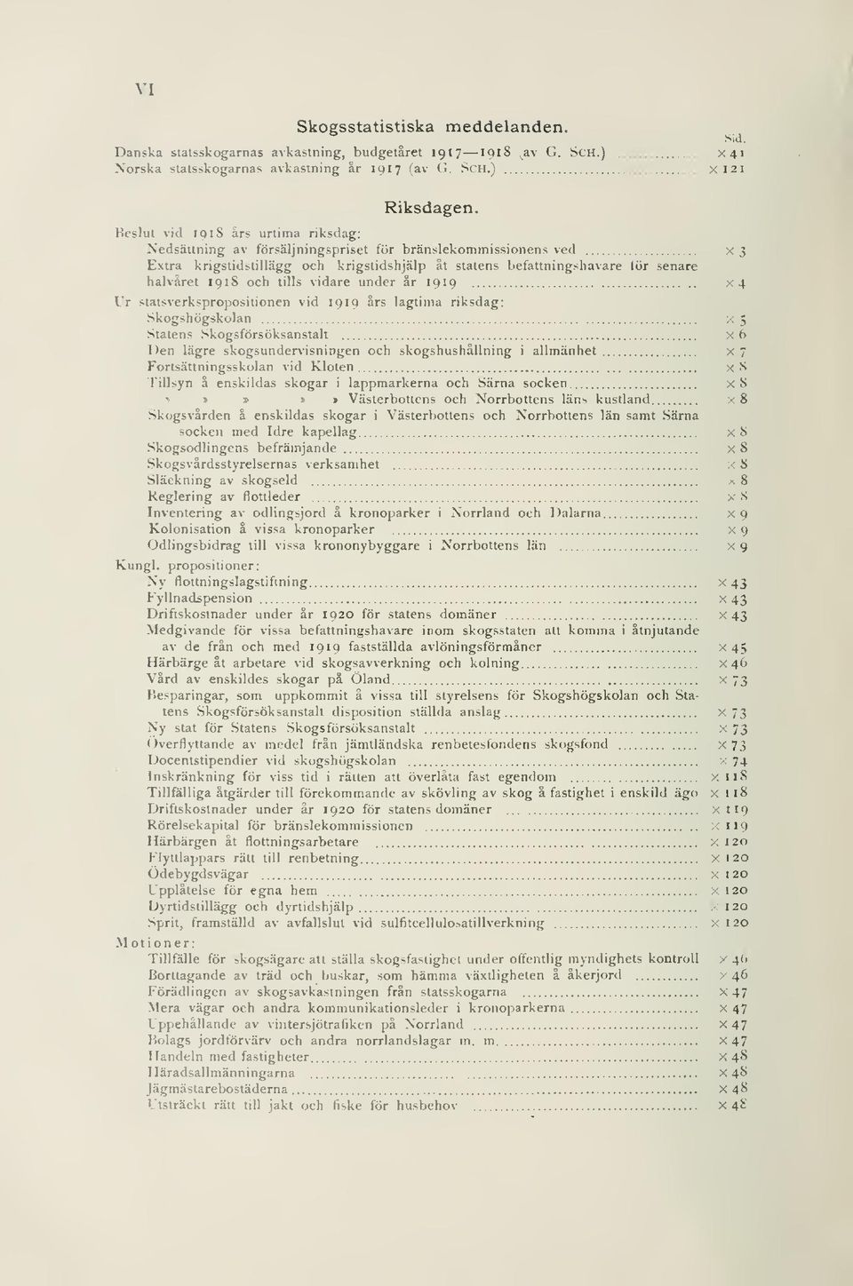 18 och tills vidare under år 19 19 X4 Ur stalsverkspropositionen vid 19 19 års lagtima riksdag: Skogshögskolan X 5 Statens Skogsförsöksanstalt x 6 Den lägre skogsundervisningen och skogshushållning i