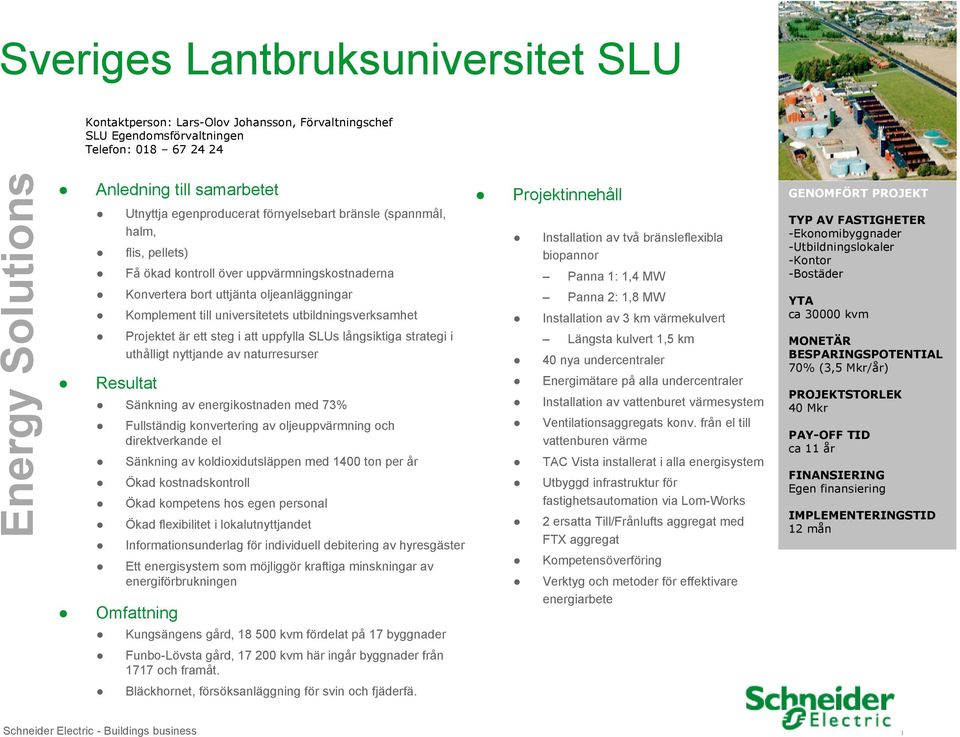 utbildningsverksamhet Projektet är ett steg i att uppfylla SLUs långsiktiga strategi i uthålligt nyttjande av naturresurser Resultat Sänkning av energikostnaden med 73% Fullständig konvertering av