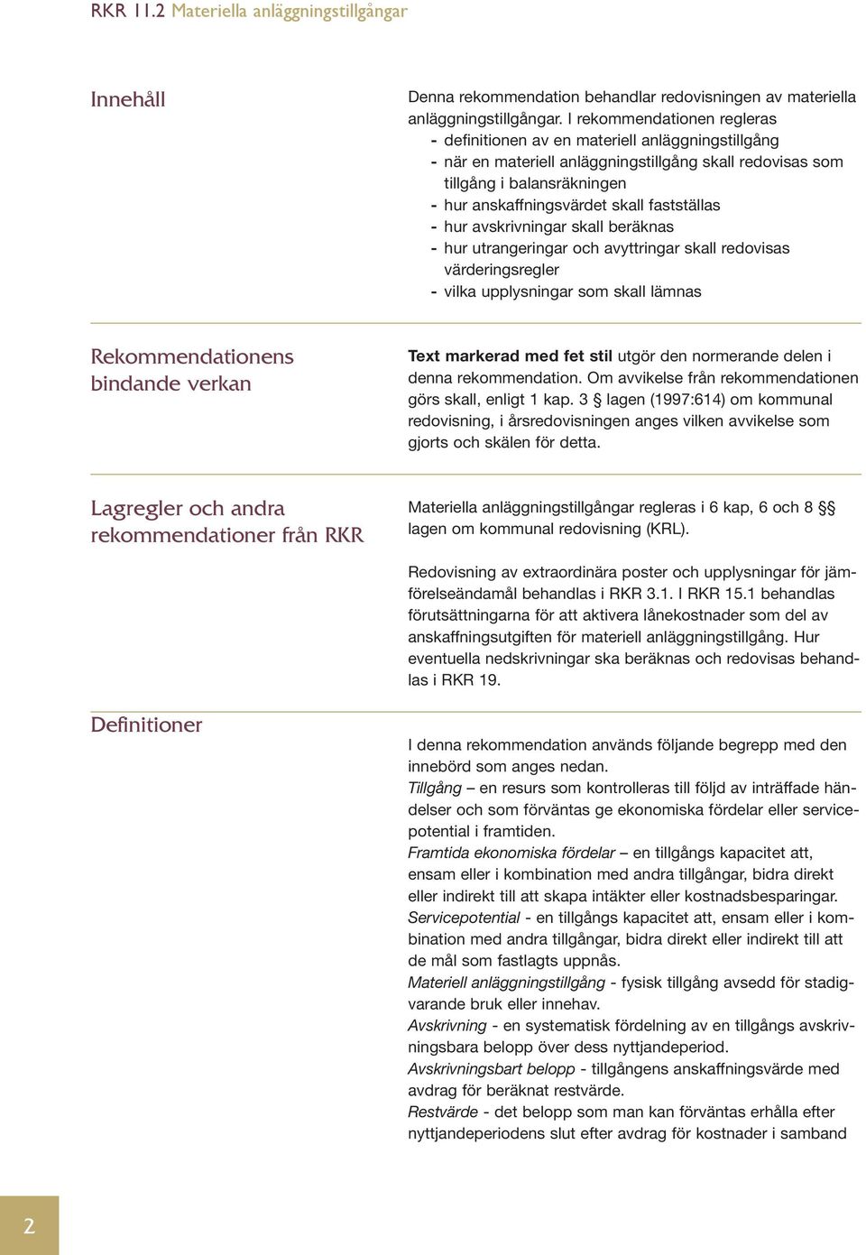 fastställas - hur avskrivningar skall beräknas - hur utrangeringar och avyttringar skall redovisas värderingsregler - vilka upplysningar som skall lämnas Rekommendationens bindande verkan Text