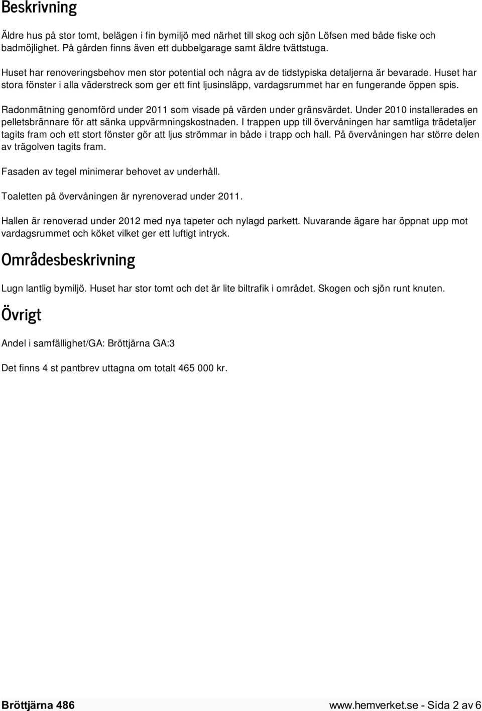 Huset har stora fönster i alla väderstreck som ger ett fint ljusinsläpp, vardagsrummet har en fungerande öppen spis. Radonmätning genomförd under 2011 som visade på värden under gränsvärdet.