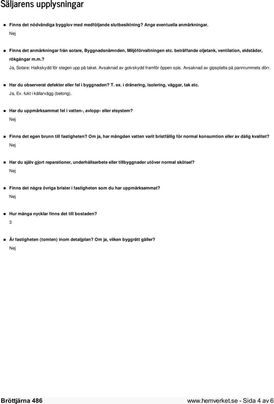 Har du observerat defekter eller fel i byggnaden? T. ex. i dränering, isolering, väggar, tak etc. Ja, Ev. fukt i källarvägg (betong). Har du uppmärksammat fel i vatten-, avlopp- eller elsystem?