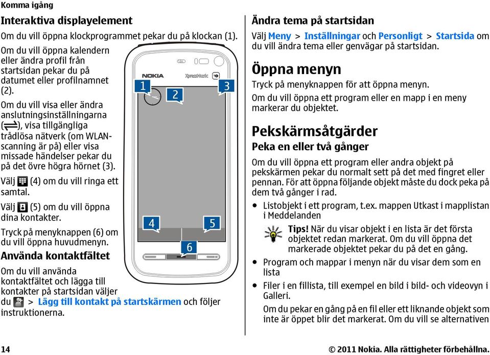 Om du vill visa eller ändra anslutningsinställningarna ( ), visa tillgängliga trådlösa nätverk (om WLANscanning är på) eller visa missade händelser pekar du på det övre högra hörnet (3).