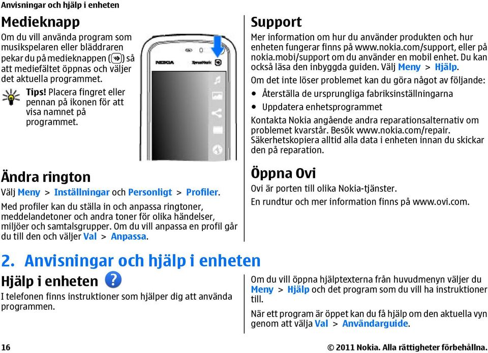 com/support, eller på nokia.mobi/support om du använder en mobil enhet. Du kan också läsa den inbyggda guiden. Välj Meny > Hjälp.