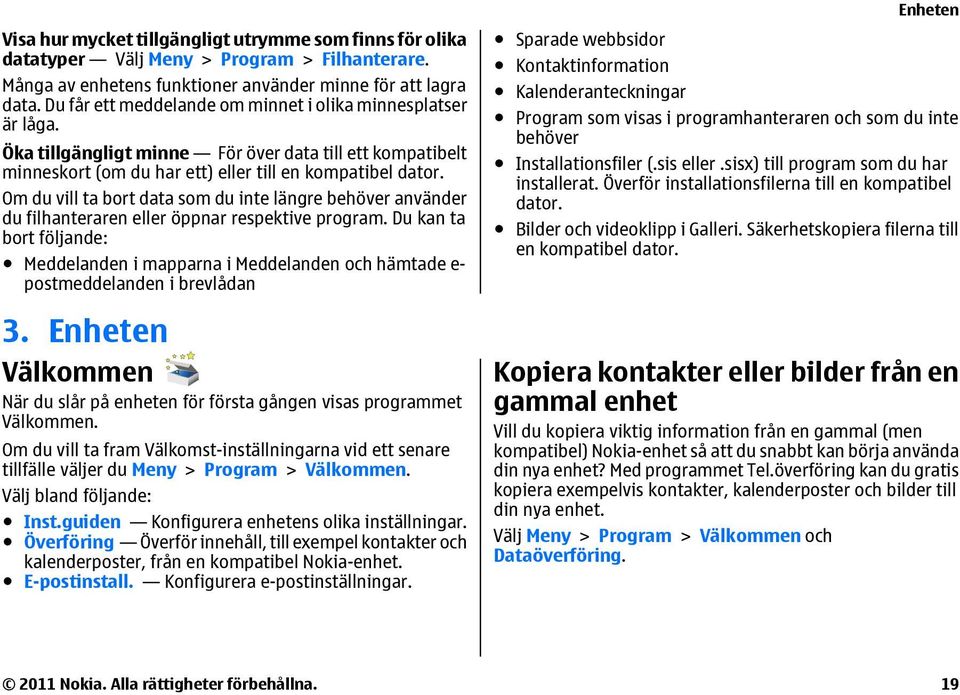 Om du vill ta bort data som du inte längre behöver använder du filhanteraren eller öppnar respektive program.