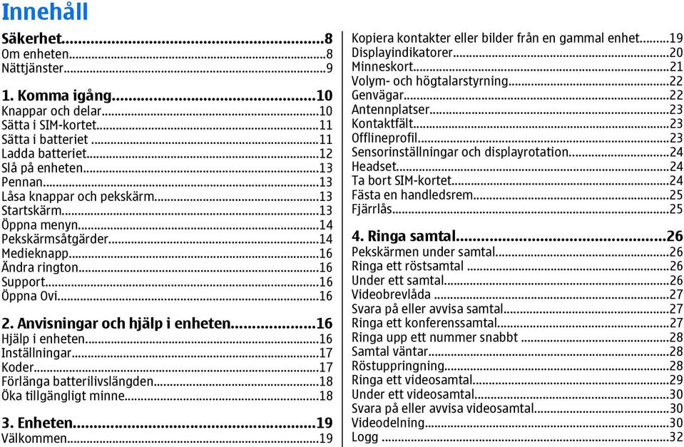 ..16 Hjälp i enheten...16 Inställningar...17 Koder...17 Förlänga batterilivslängden...18 Öka tillgängligt minne...18 3. Enheten...19 Välkommen...19 Kopiera kontakter eller bilder från en gammal enhet.