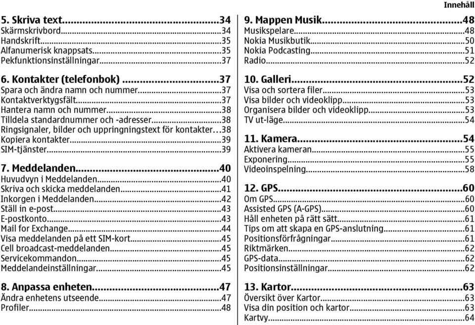 ..39 7. Meddelanden...40 Huvudvyn i Meddelanden...40 Skriva och skicka meddelanden...41 Inkorgen i Meddelanden...42 Ställ in e-post...43 E-postkonto...43 Mail for Exchange.