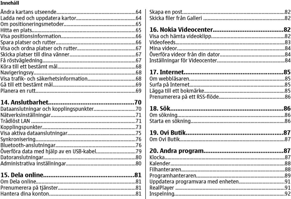 ..68 Gå till ett bestämt mål...69 Planera en rutt...69 14. Anslutbarhet...70 Dataanslutningar och kopplingspunkter...70 Nätverksinställningar...71 Trådlöst LAN...71 Kopplingspunkter.