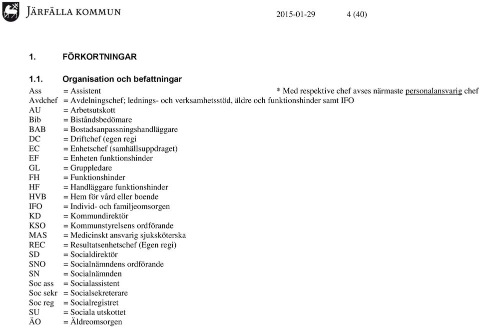 Enheten funktionshinder GL = Gruppledare FH = Funktionshinder HF = Handläggare funktionshinder HVB = Hem för vård eller boende IFO = Individ- och familjeomsorgen KD = Kommundirektör KSO =