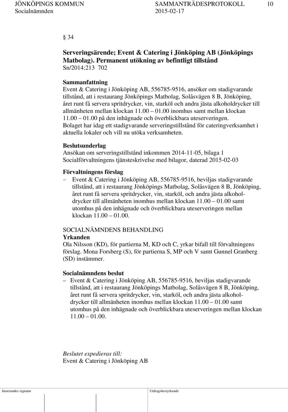 Solåsvägen 8 B, Jönköping, året runt få servera spritdrycker, vin, starköl och andra jästa alkoholdrycker till allmänheten mellan klockan 11.00 01.00 inomhus samt mellan klockan 11.00 01.00 på den inhägnade och överblickbara uteserveringen.