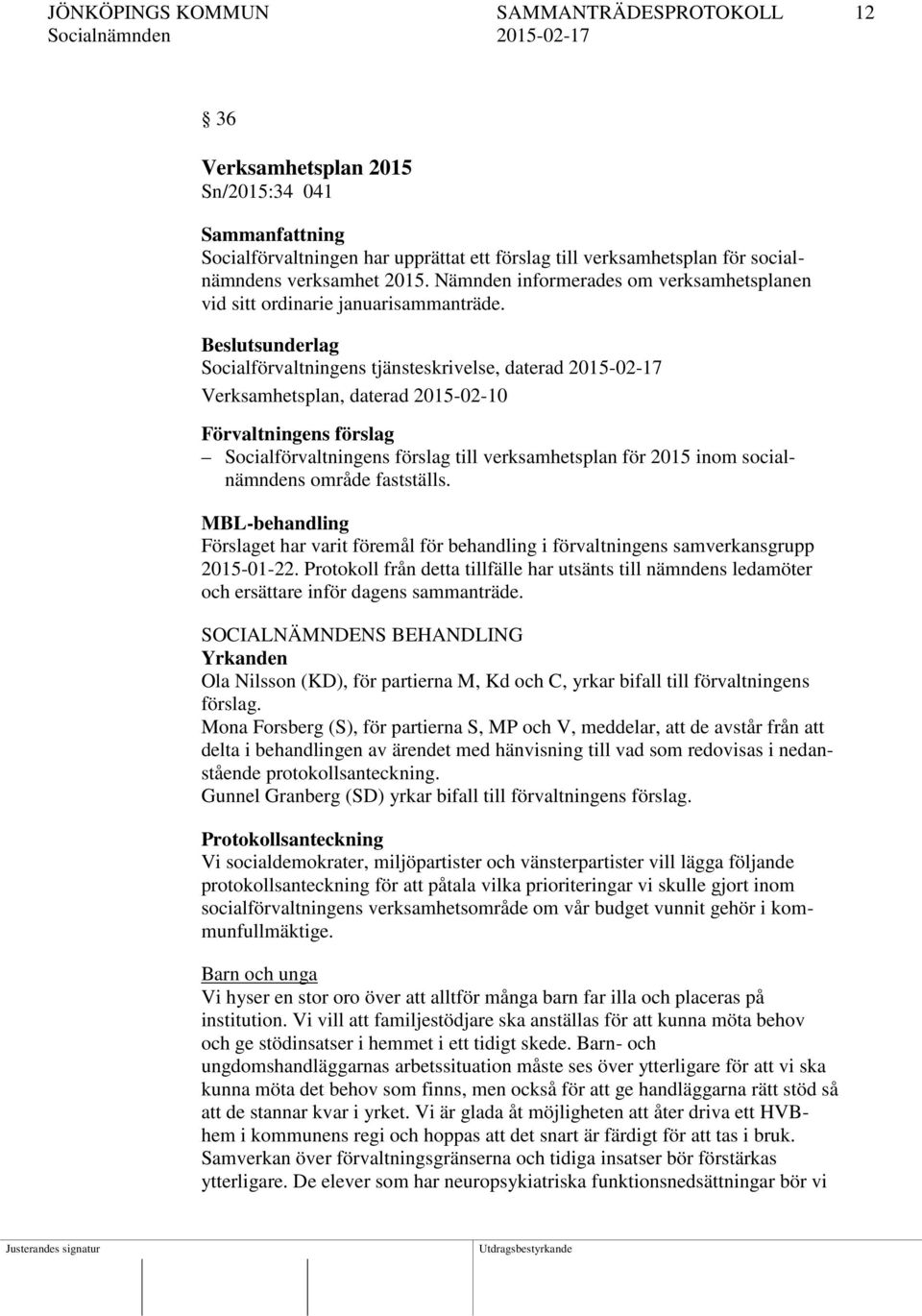 Beslutsunderlag Socialförvaltningens tjänsteskrivelse, daterad 2015-02-17 Verksamhetsplan, daterad 2015-02-10 Förvaltningens förslag Socialförvaltningens förslag till verksamhetsplan för 2015 inom