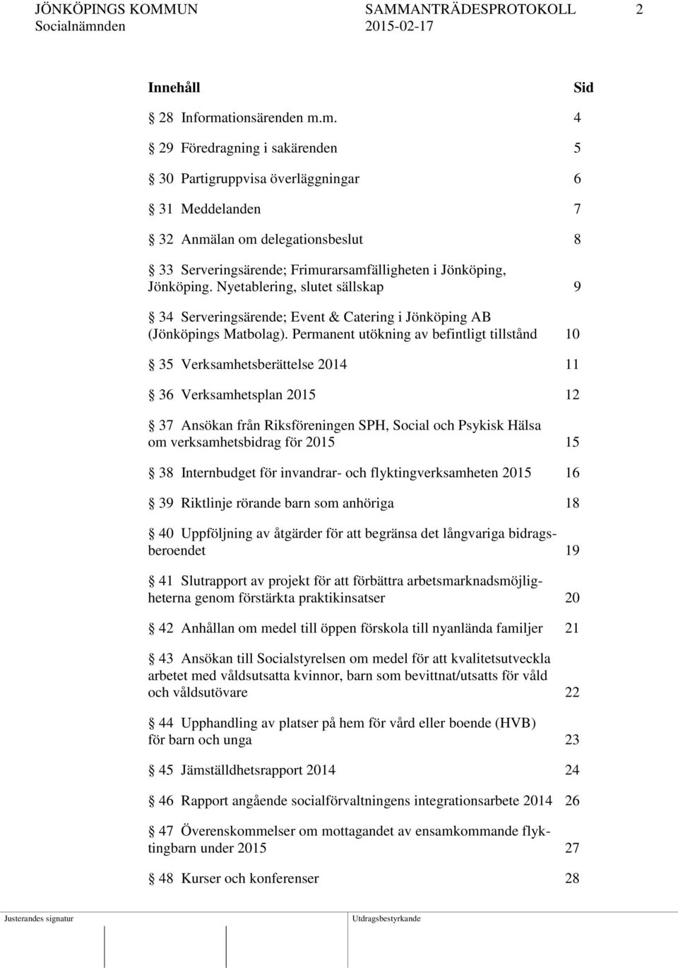 m. 4 29 Föredragning i sakärenden 5 30 Partigruppvisa överläggningar 6 31 Meddelanden 7 32 Anmälan om delegationsbeslut 8 33 Serveringsärende; Frimurarsamfälligheten i Jönköping, Jönköping.