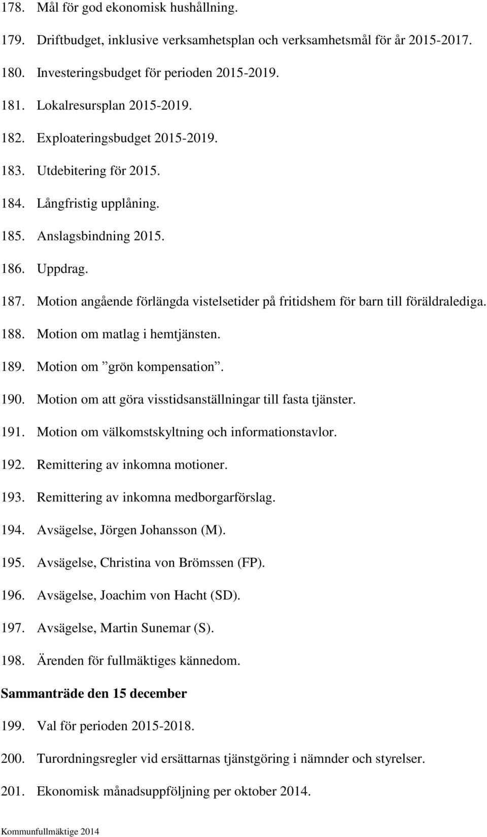 Motion angående förlängda vistelsetider på fritidshem för barn till föräldralediga. 188. Motion om matlag i hemtjänsten. 189. Motion om grön kompensation. 190.