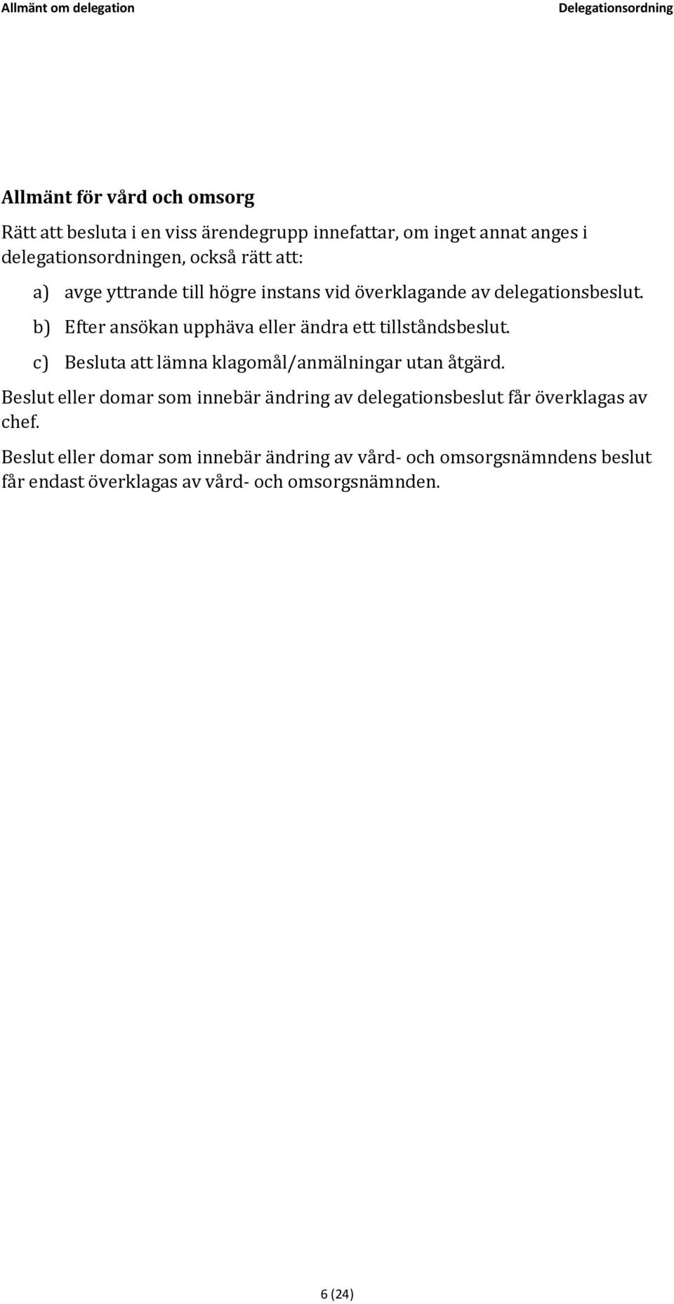 b) Efter ansökan upphäva eller ändra ett tillståndsbeslut. c) Besluta att lämna klagomål/anmälningar utan åtgärd.