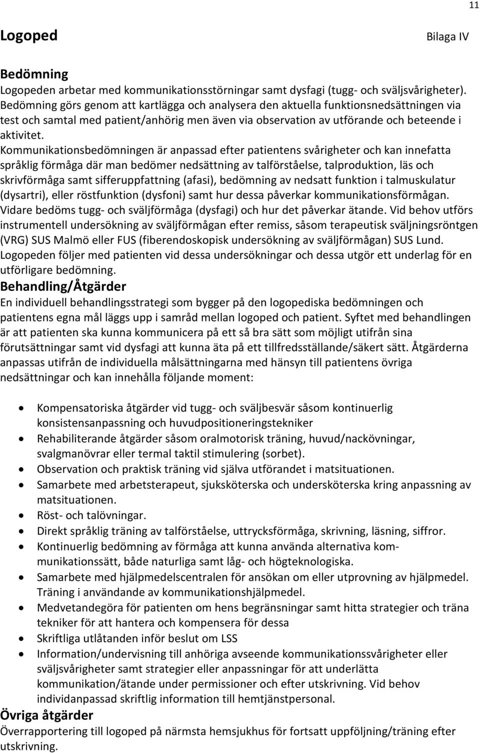 Kommunikationsbedömningen är anpassad efter patientens svårigheter och kan innefatta språklig förmåga där man bedömer nedsättning av talförståelse, talproduktion, läs och skrivförmåga samt