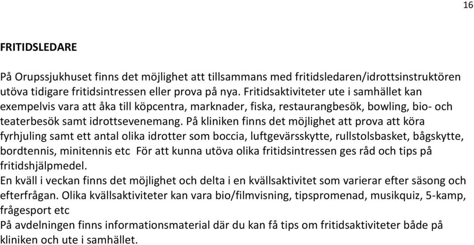 På kliniken finns det möjlighet att prova att köra fyrhjuling samt ett antal olika idrotter som boccia, luftgevärsskytte, rullstolsbasket, bågskytte, bordtennis, minitennis etc För att kunna utöva