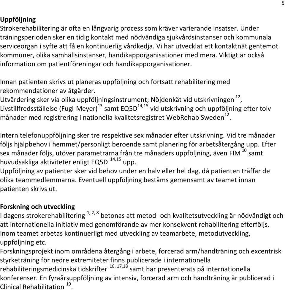 Vi har utvecklat ett kontaktnät gentemot kommuner, olika samhällsinstanser, handikapporganisationer med mera. Viktigt är också information om patientföreningar och handikapporganisationer.