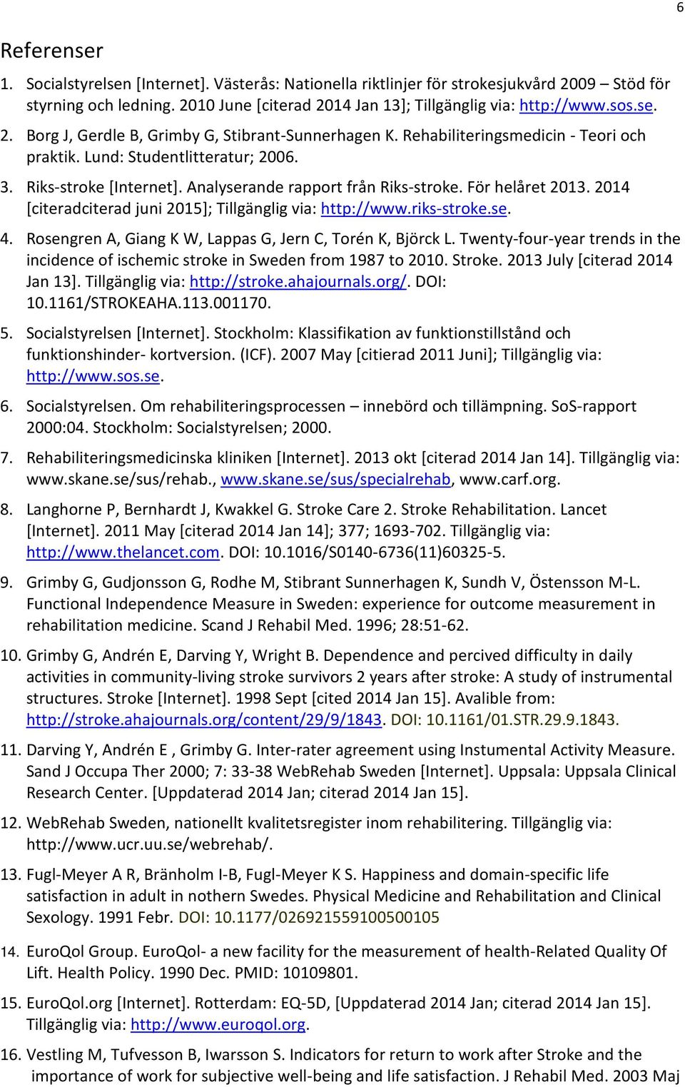 2014 [citeradciterad juni 2015]; Tillgänglig via: http://www.riks-stroke.se. 4. Rosengren A, Giang K W, Lappas G, Jern C, Torén K, Björck L.