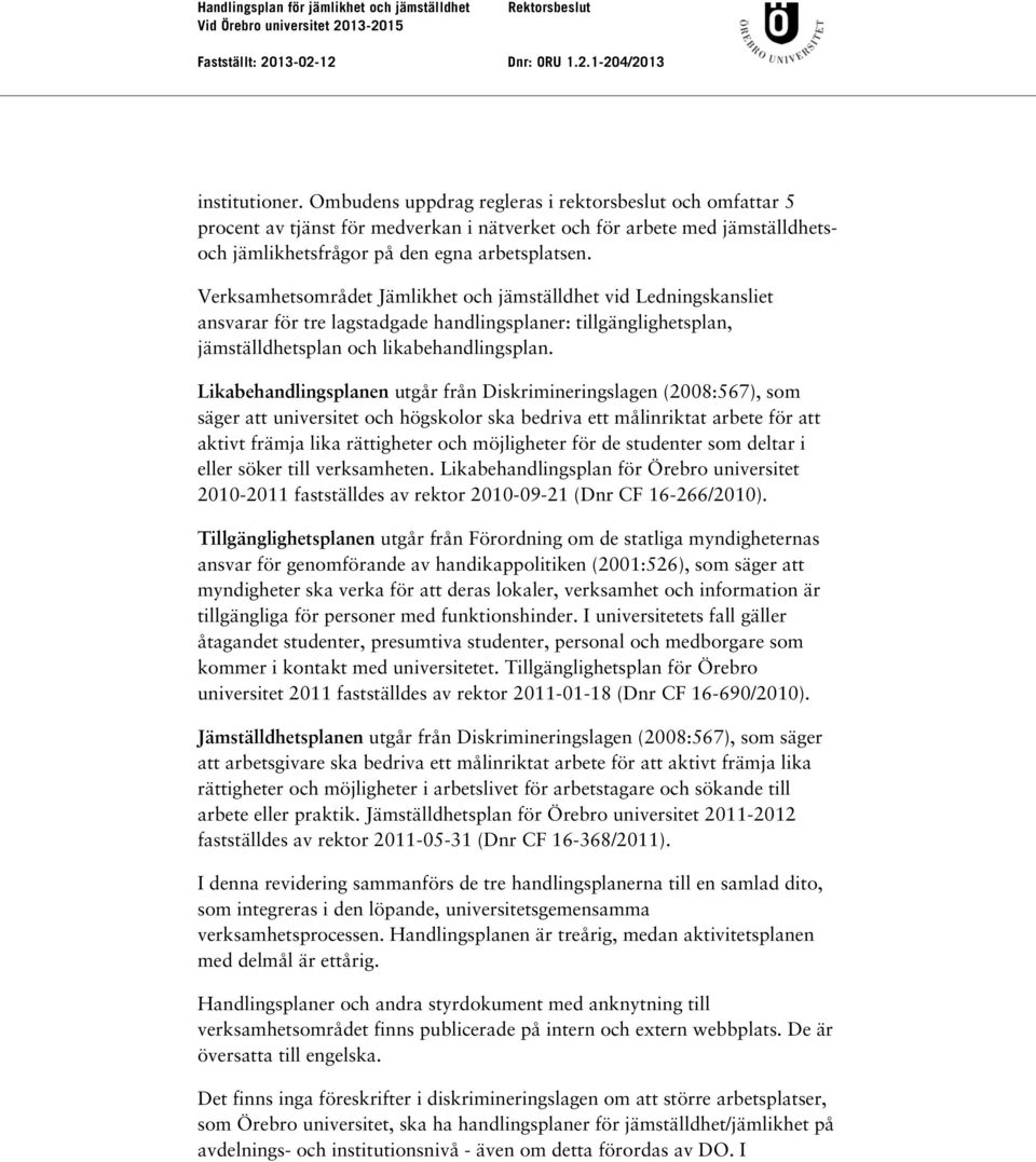 Likabehandlingsplanen utgår från Diskrimineringslagen (2008:567), som säger att universitet och högskolor ska bedriva ett målinriktat arbete för att aktivt främja lika rättigheter och möjligheter för