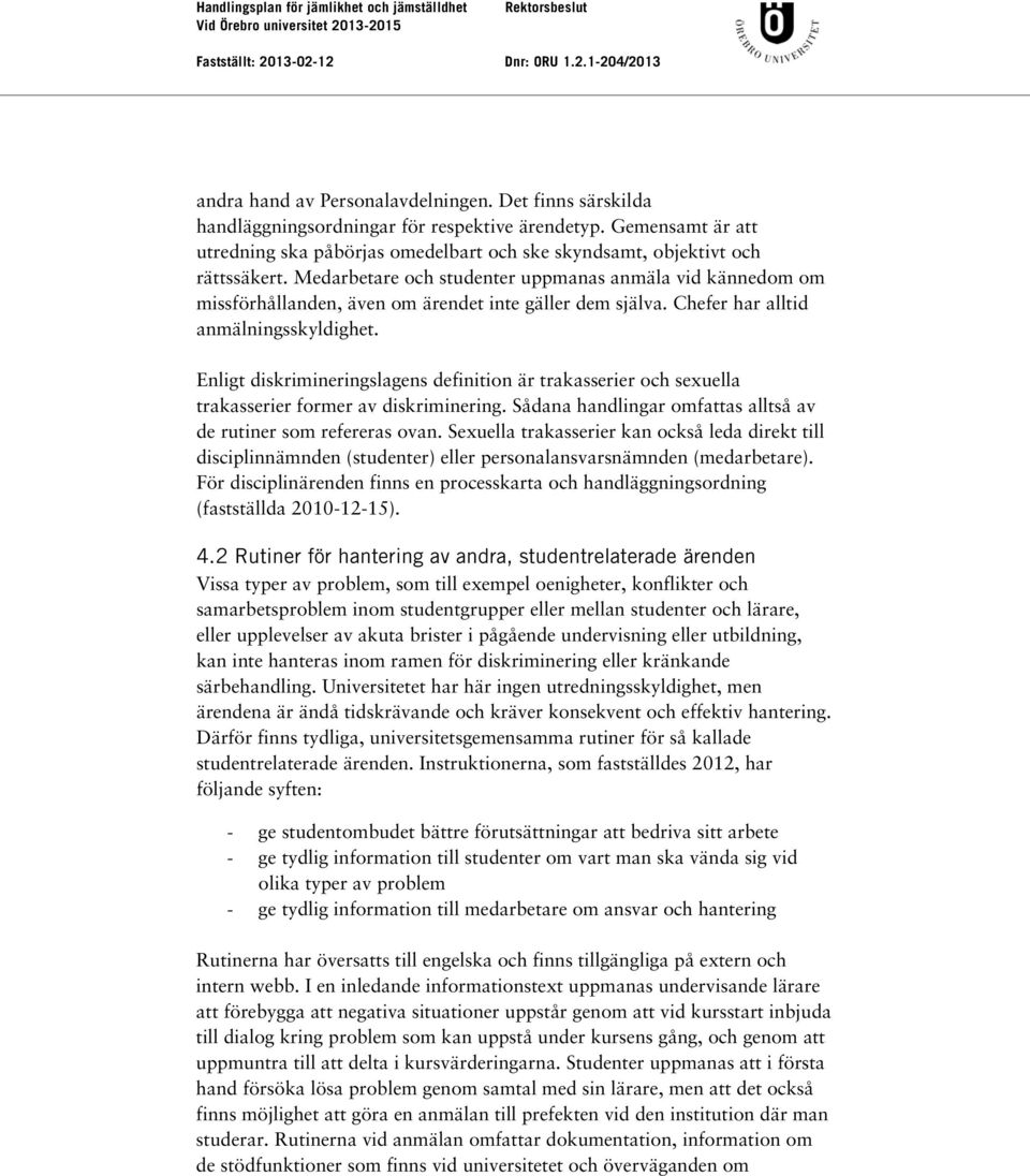 Enligt diskrimineringslagens definition är trakasserier och sexuella trakasserier former av diskriminering. Sådana handlingar omfattas alltså av de rutiner som refereras ovan.