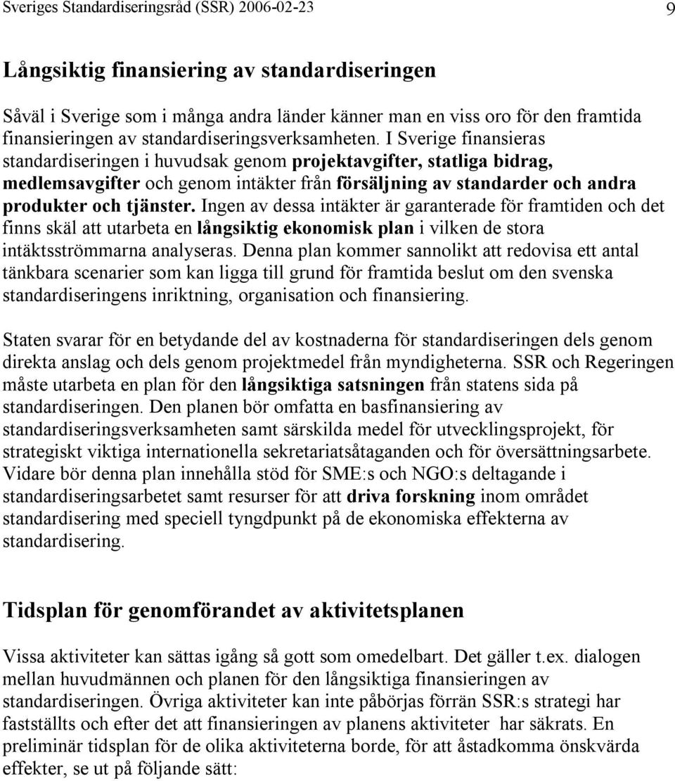 I Sverige finansieras standardiseringen i huvudsak genom projektavgifter, statliga bidrag, medlemsavgifter och genom intäkter från försäljning av standarder och andra produkter och tjänster.