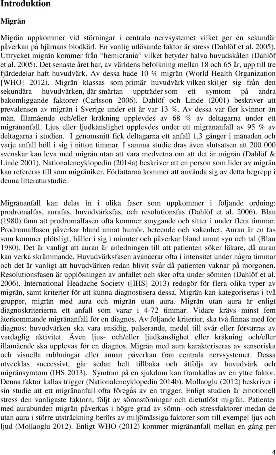 Det senaste året har, av världens befolkning mellan 18 och 65 år, upp till tre fjärdedelar haft huvudvärk. Av dessa hade 10 % migrän (World Health Organization [WHO] 2012).