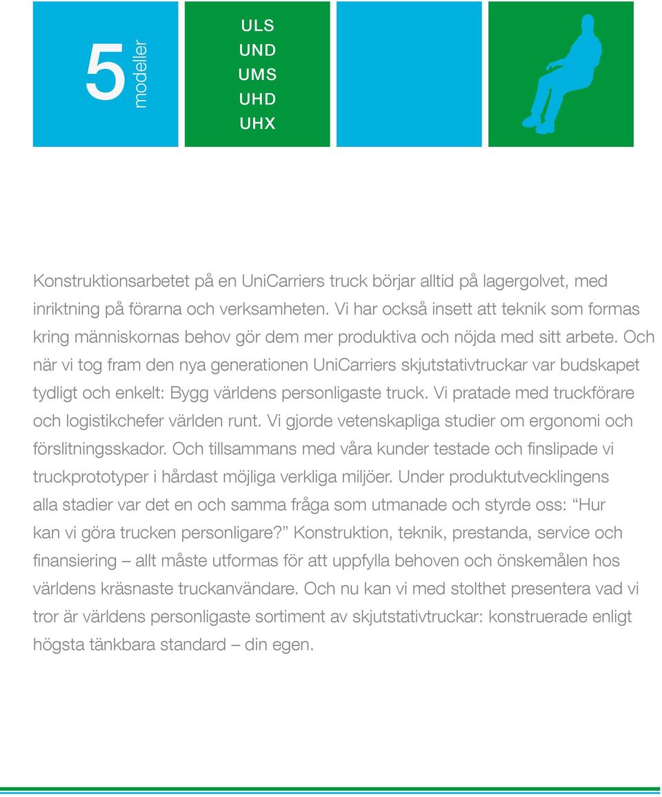 Och när vi tog fram den nya generationen UniCarriers skjutstativtruckar var budskapet tydligt och enkelt: Bygg världens personligaste truck. Vi pratade med truckförare och logistikchefer världen runt.