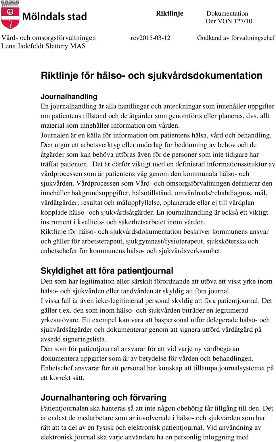 Den utgör ett arbetsverktyg eller underlag för bedömning av behov och de åtgärder som kan behöva utföras även för de personer som inte tidigare har träffat patienten.