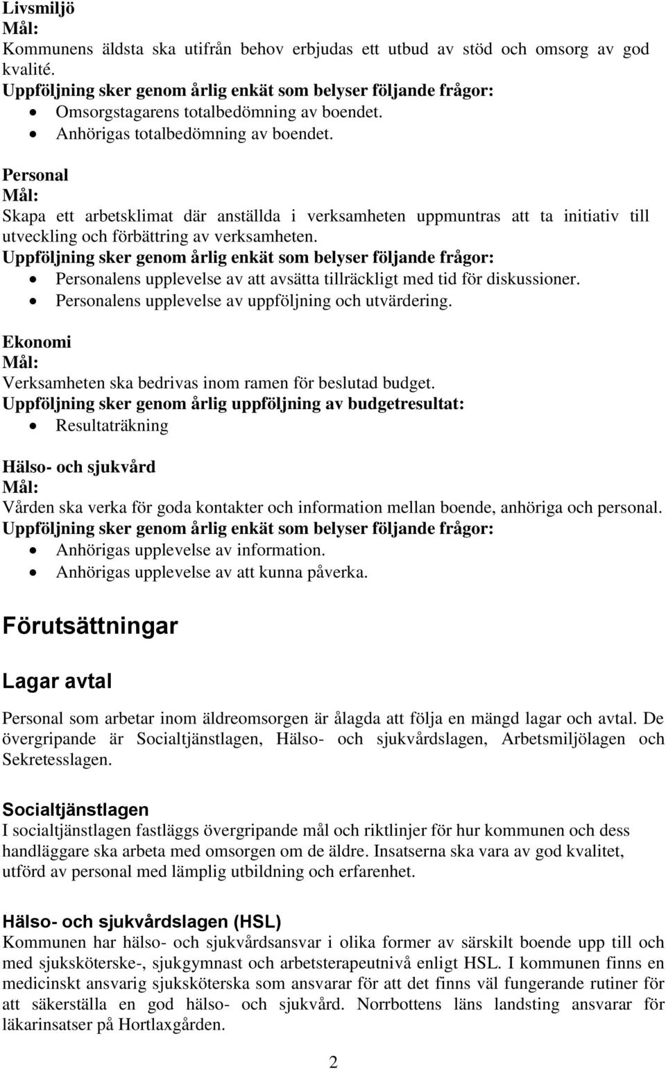 Personalens upplevelse av att avsätta tillräckligt med tid för diskussioner. Personalens upplevelse av uppföljning och utvärdering. Ekonomi Verksamheten ska bedrivas inom ramen för beslutad budget.