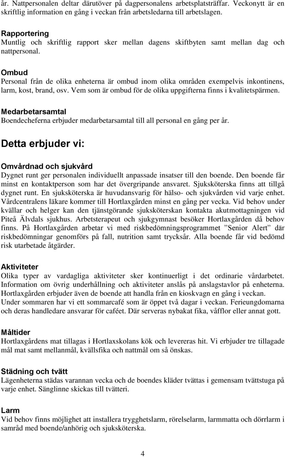 Ombud Personal från de olika enheterna är ombud inom olika områden exempelvis inkontinens, larm, kost, brand, osv. Vem som är ombud för de olika uppgifterna finns i kvalitetspärmen.