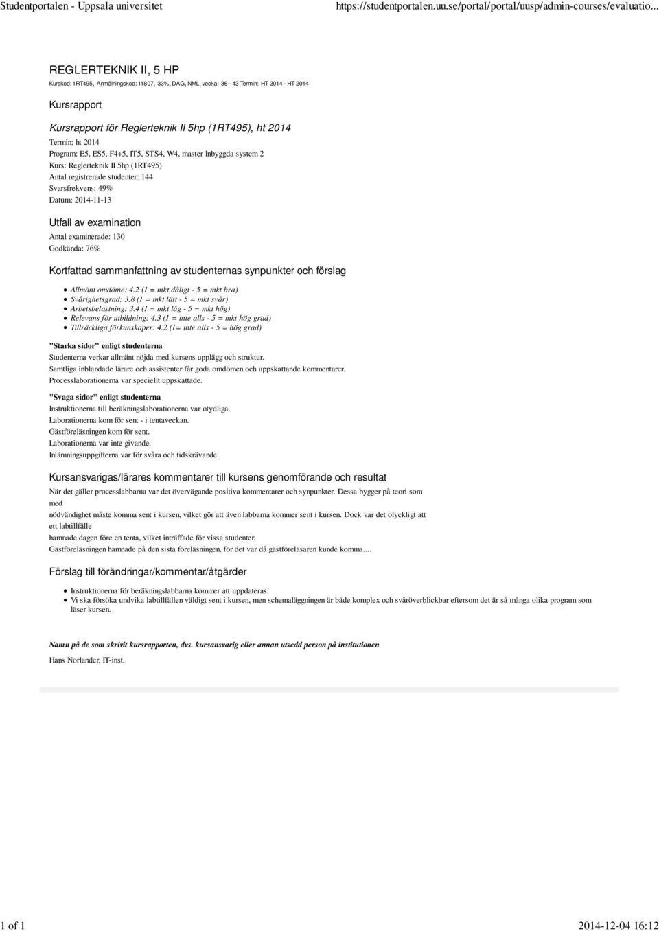 av examination Antal examinerade: 130 Godkända: 76% Kortfattad sammanfattning av studenternas synpunkter och förslag Allmänt omdöme: 4.2 (1 = mkt dåligt - 5 = mkt bra) Svårighetsgrad: 3.