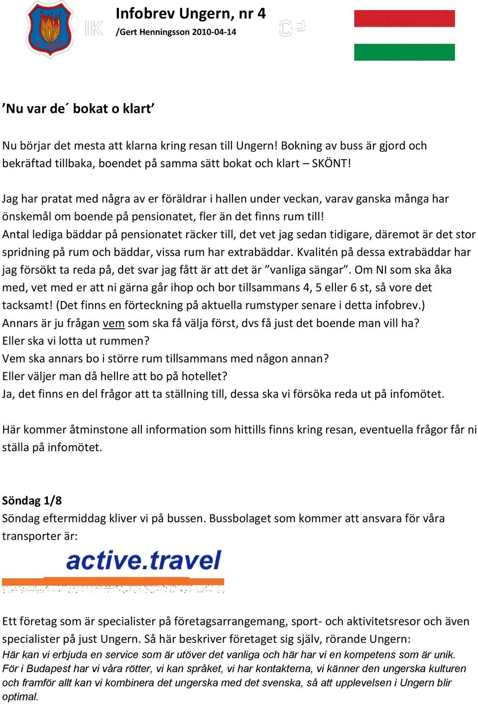 Jag har pratat med några av er föräldrar i hallen under veckan, varav ganska många har önskemål om boende på pensionatet, fler än det finns rum till!