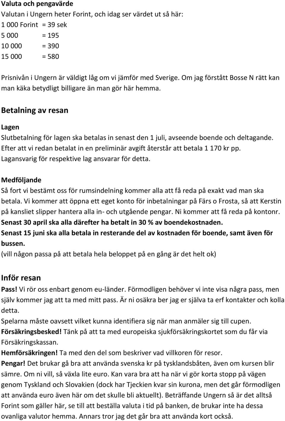 Betalning av resan Lagen Slutbetalning för lagen ska betalas in senast den 1 juli, avseende boende och deltagande. Efter att vi redan betalat in en preliminär avgift återstår att betala 1 170 kr pp.