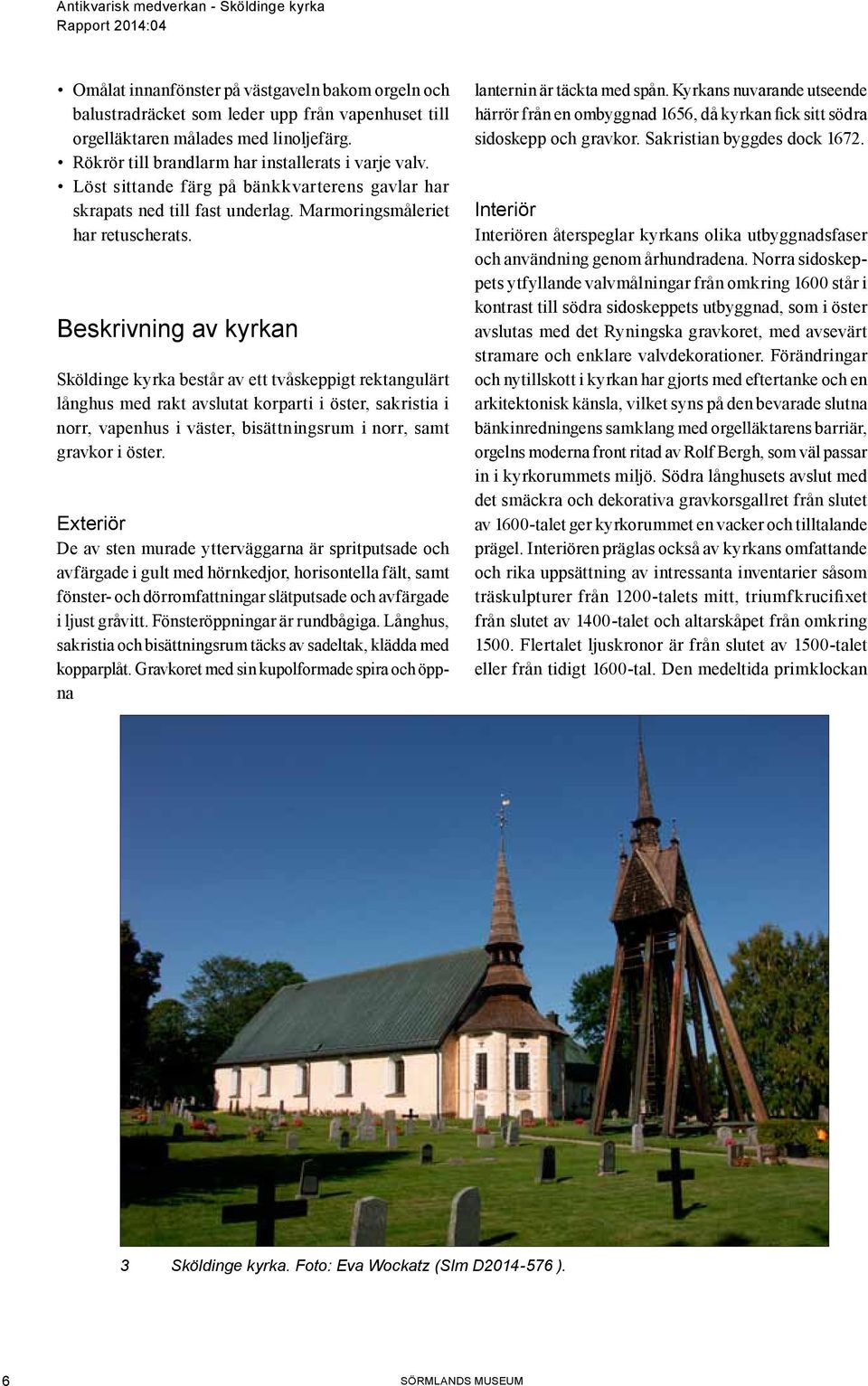 Beskrivning av kyrkan Sköldinge kyrka består av ett tvåskeppigt rektangulärt långhus med rakt avslutat korparti i öster, sakristia i norr, vapenhus i väster, bisättningsrum i norr, samt gravkor i