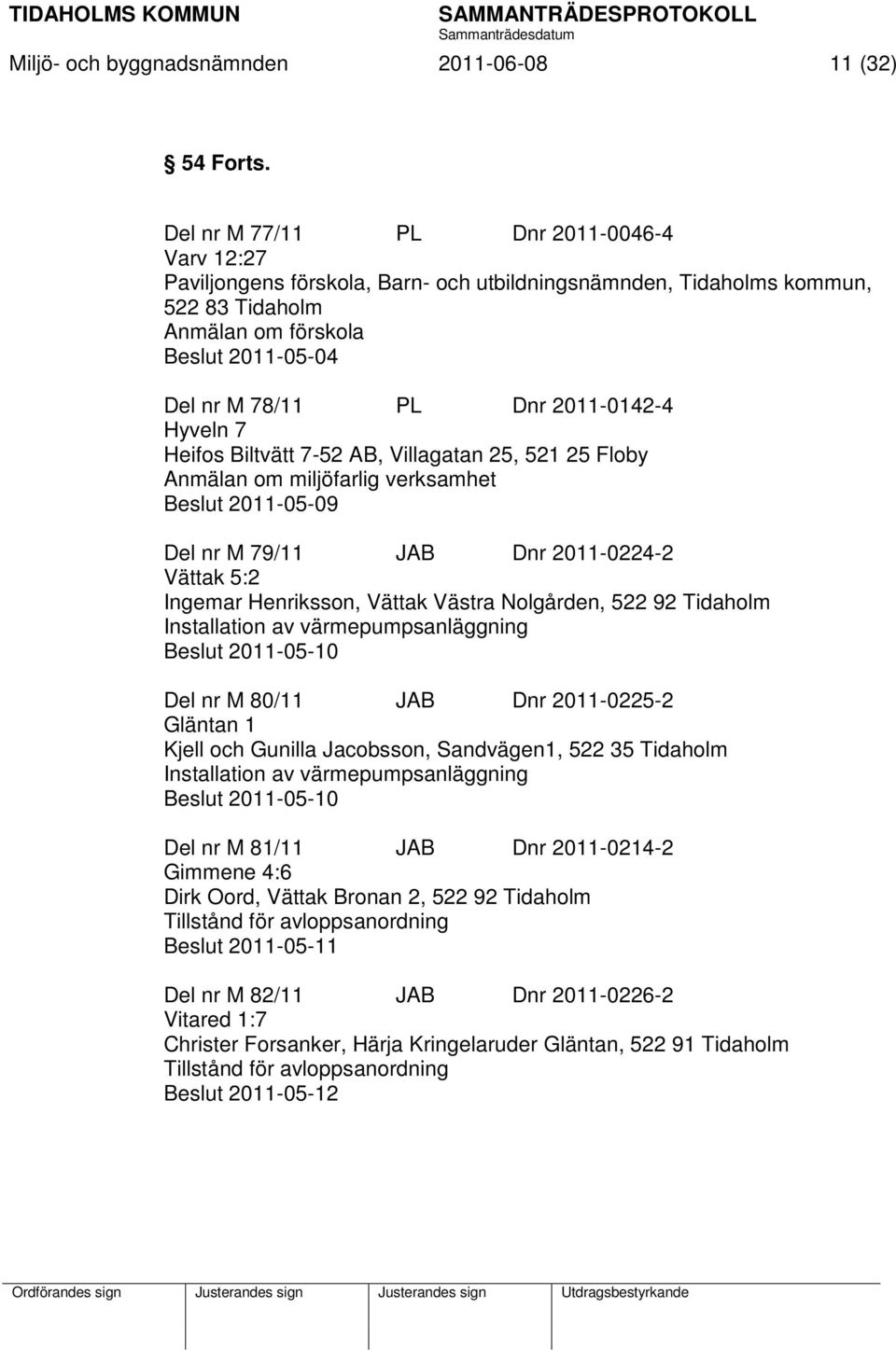 2011-0142-4 Hyveln 7 Heifos Biltvätt 7-52 AB, Villagatan 25, 521 25 Floby Anmälan om miljöfarlig verksamhet Beslut 2011-05-09 Del nr M 79/11 JAB Dnr 2011-0224-2 Vättak 5:2 Ingemar Henriksson, Vättak